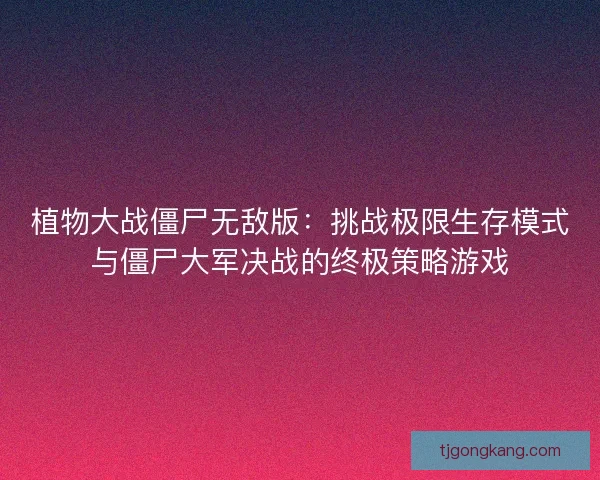 植物大战僵尸无敌版：挑战极限生存模式与僵尸大军决战的终极策略游戏