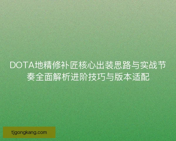 DOTA地精修补匠核心出装思路与实战节奏全面解析进阶技巧与版本适配